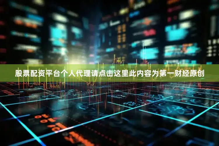 股票配资平台个人代理请点击这里此内容为第一财经原创