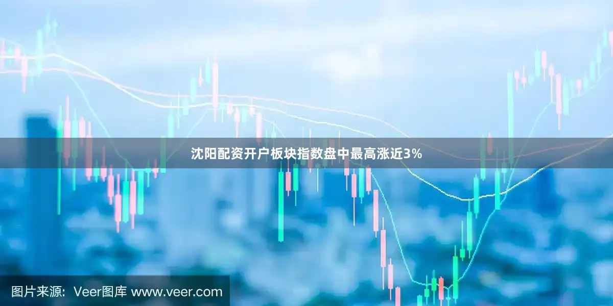 沈阳配资开户板块指数盘中最高涨近3%