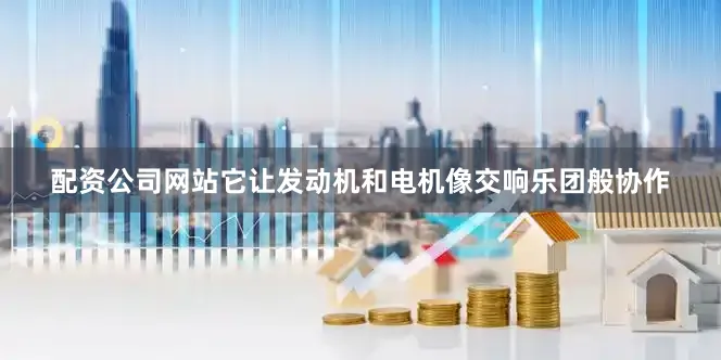 配资公司网站它让发动机和电机像交响乐团般协作