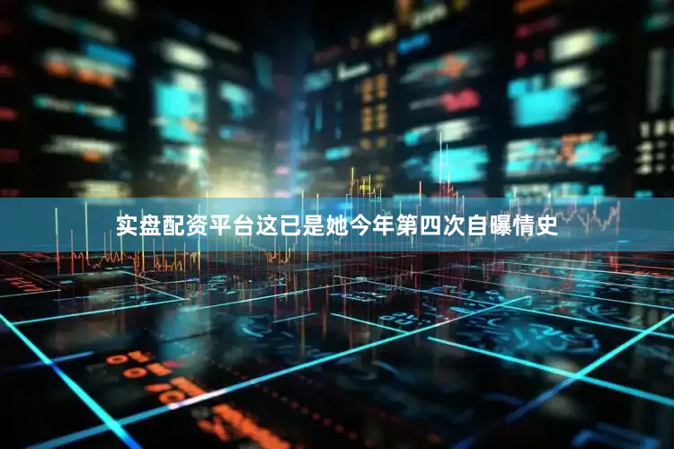 实盘配资平台这已是她今年第四次自曝情史