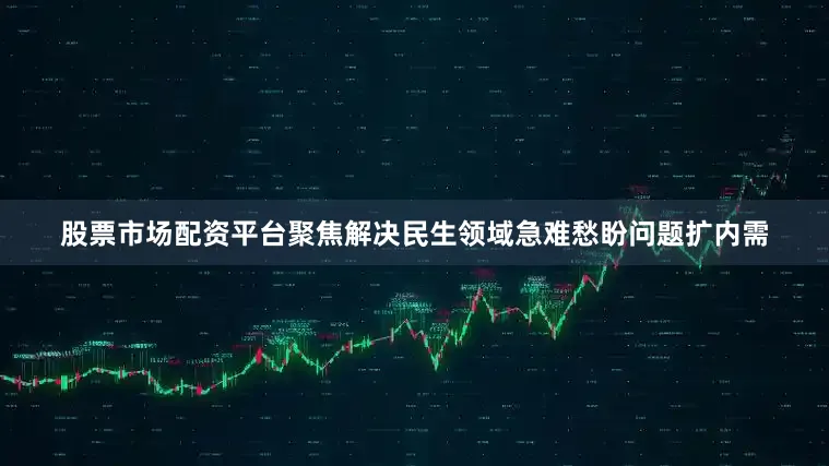 股票市场配资平台聚焦解决民生领域急难愁盼问题扩内需