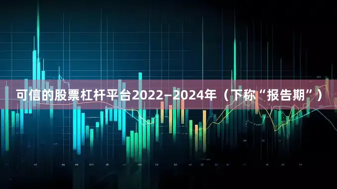 可信的股票杠杆平台2022—2024年（下称“报告期”）