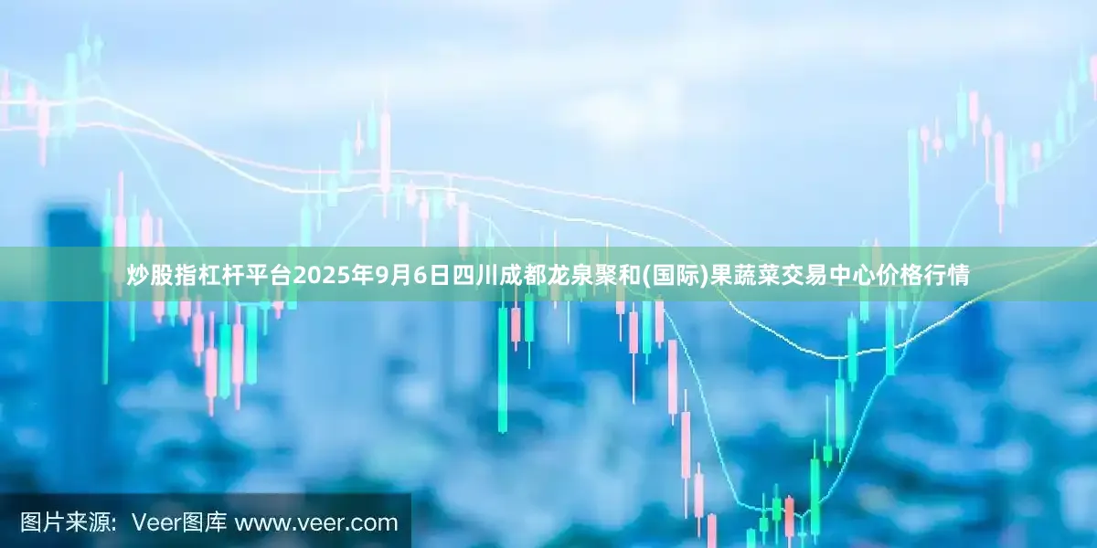 炒股指杠杆平台2025年9月6日四川成都龙泉聚和(国际)果蔬菜交易中心价格行情