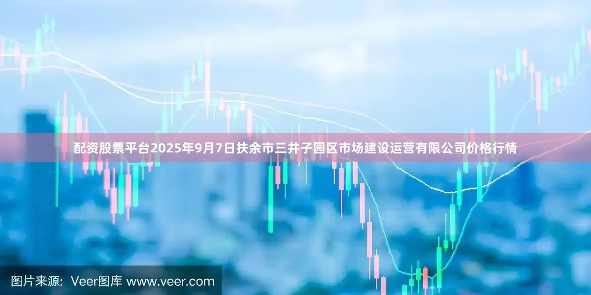 配资股票平台2025年9月7日扶余市三井子园区市场建设运营有限公司价格行情