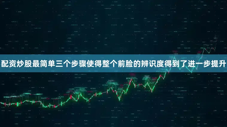 配资炒股最简单三个步骤使得整个前脸的辨识度得到了进一步提升
