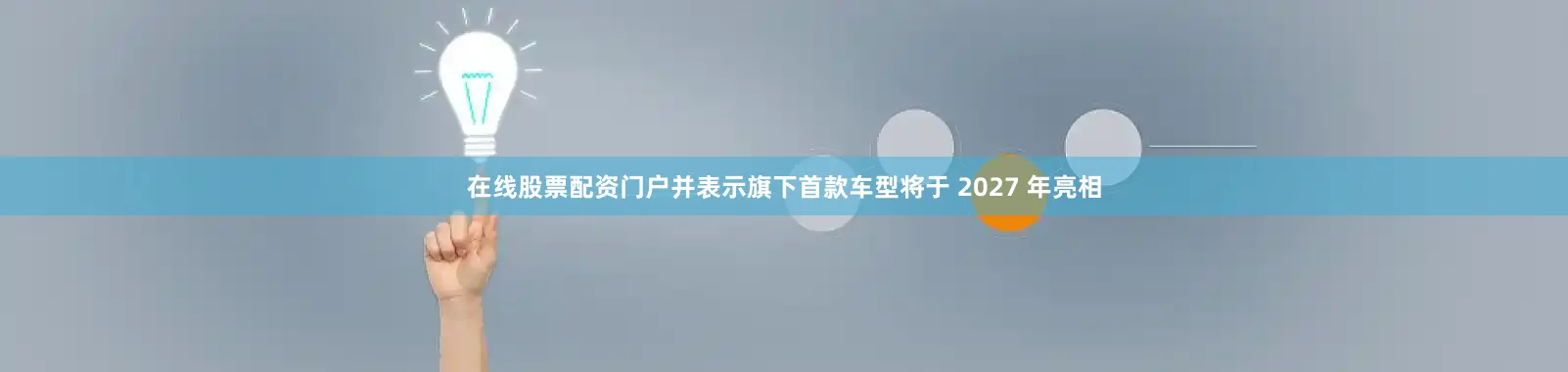 在线股票配资门户并表示旗下首款车型将于 2027 年亮相