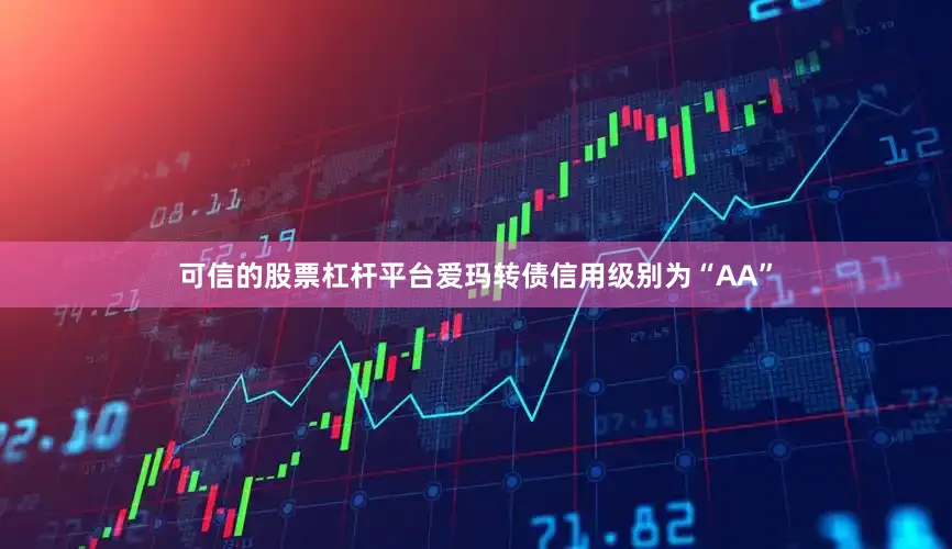 可信的股票杠杆平台爱玛转债信用级别为“AA”