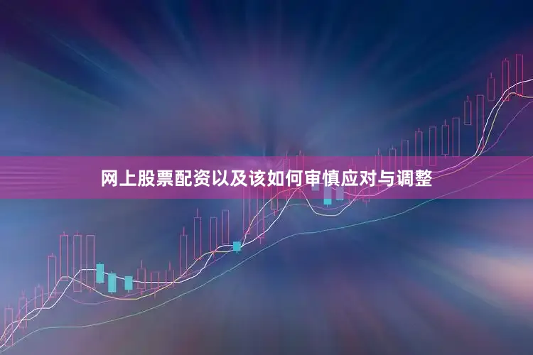 网上股票配资以及该如何审慎应对与调整